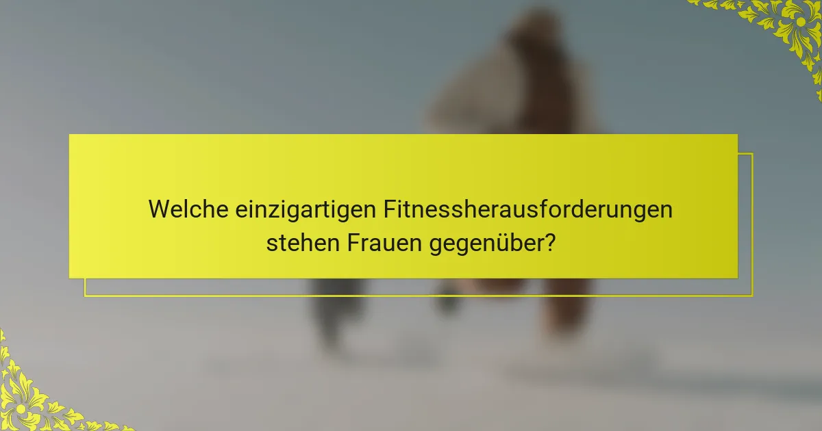 Welche einzigartigen Fitnessherausforderungen stehen Frauen gegenüber?
