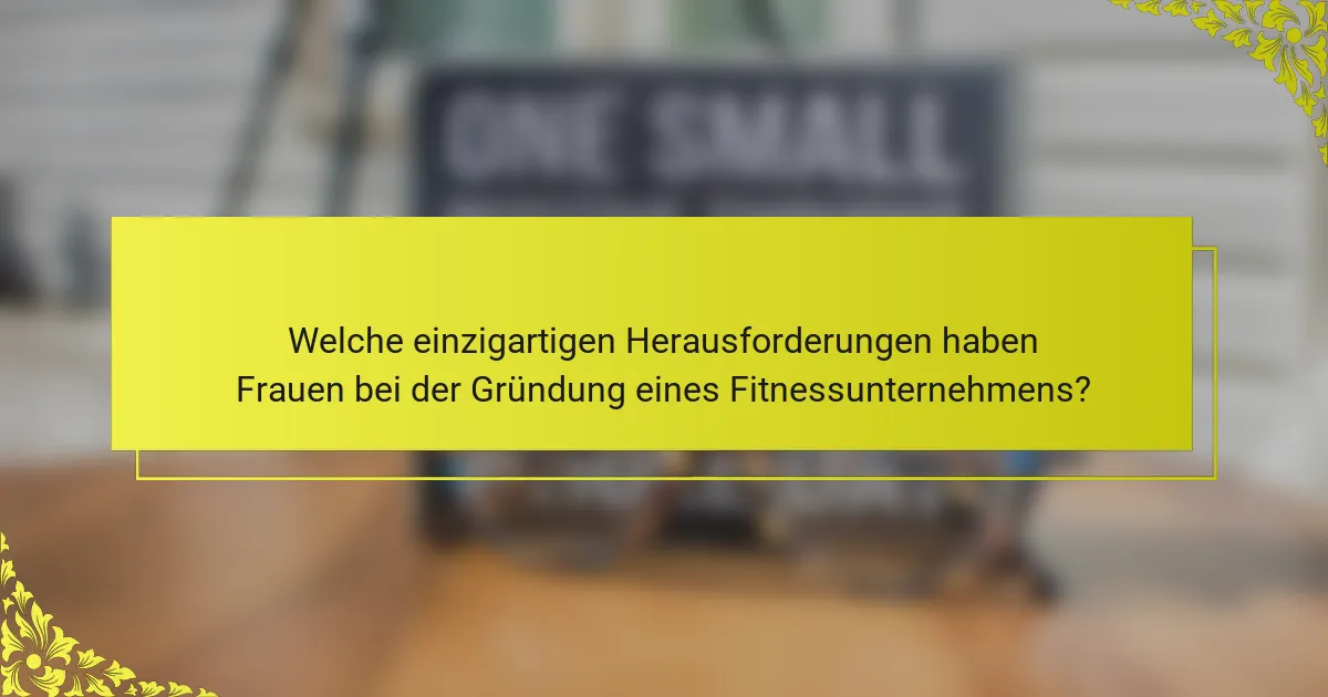 Welche einzigartigen Herausforderungen haben Frauen bei der Gründung eines Fitnessunternehmens?
