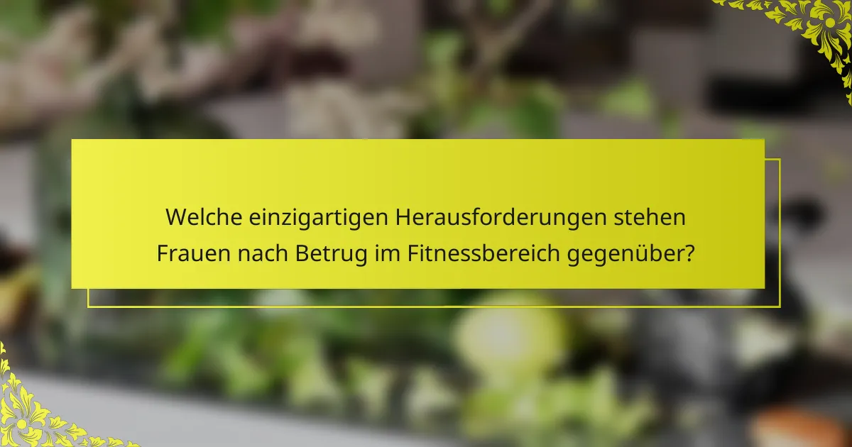 Welche einzigartigen Herausforderungen stehen Frauen nach Betrug im Fitnessbereich gegenüber?