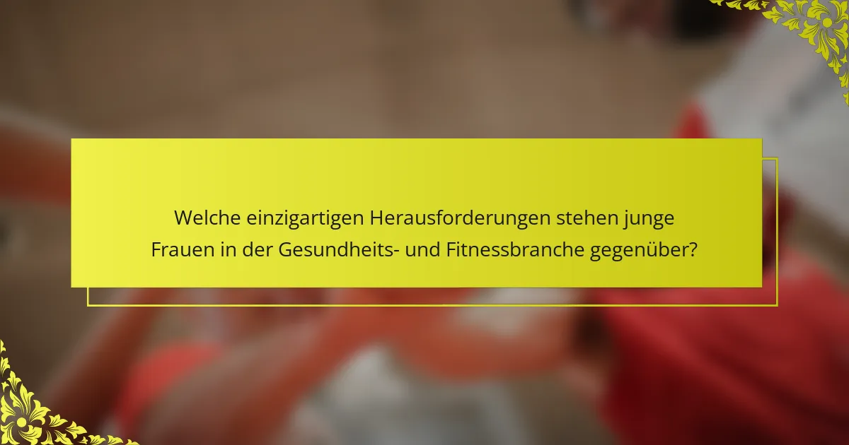 Welche einzigartigen Herausforderungen stehen junge Frauen in der Gesundheits- und Fitnessbranche gegenüber?