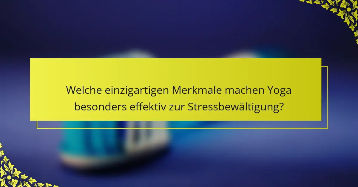 Welche einzigartigen Merkmale machen Yoga besonders effektiv zur Stressbewältigung?