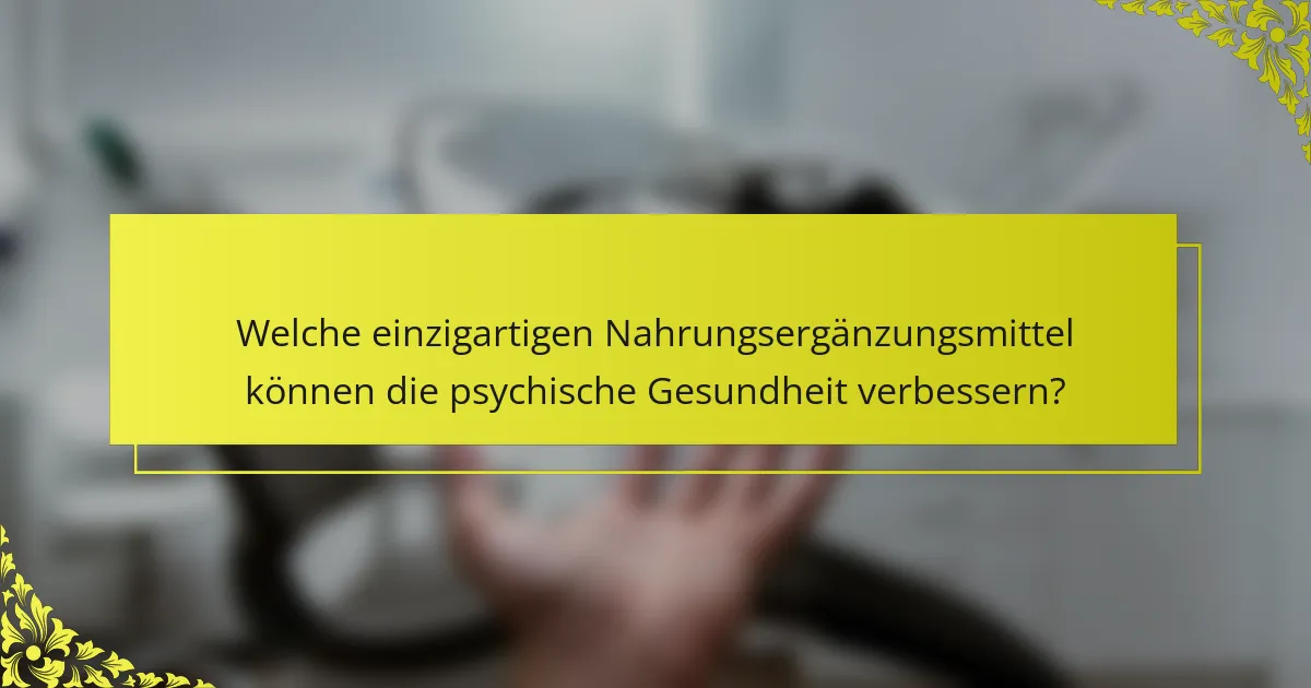 Welche einzigartigen Nahrungsergänzungsmittel können die psychische Gesundheit verbessern?