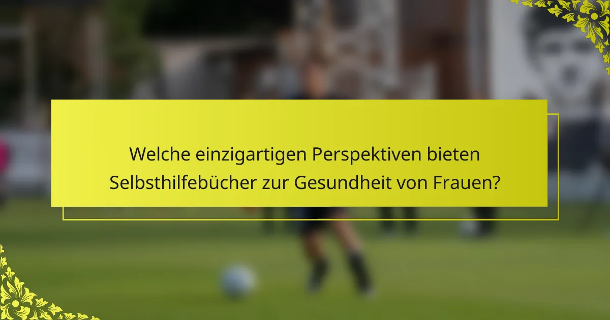 Welche einzigartigen Perspektiven bieten Selbsthilfebücher zur Gesundheit von Frauen?