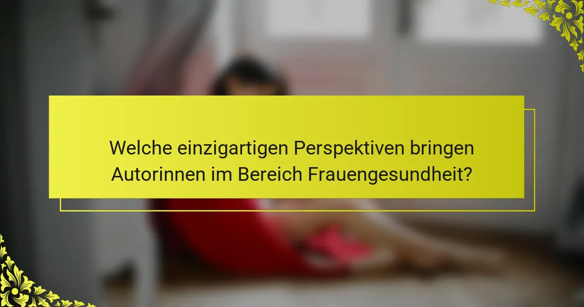 Welche einzigartigen Perspektiven bringen Autorinnen im Bereich Frauengesundheit?