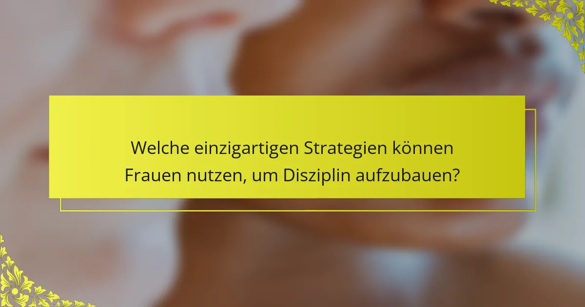 Welche einzigartigen Strategien können Frauen nutzen, um Disziplin aufzubauen?