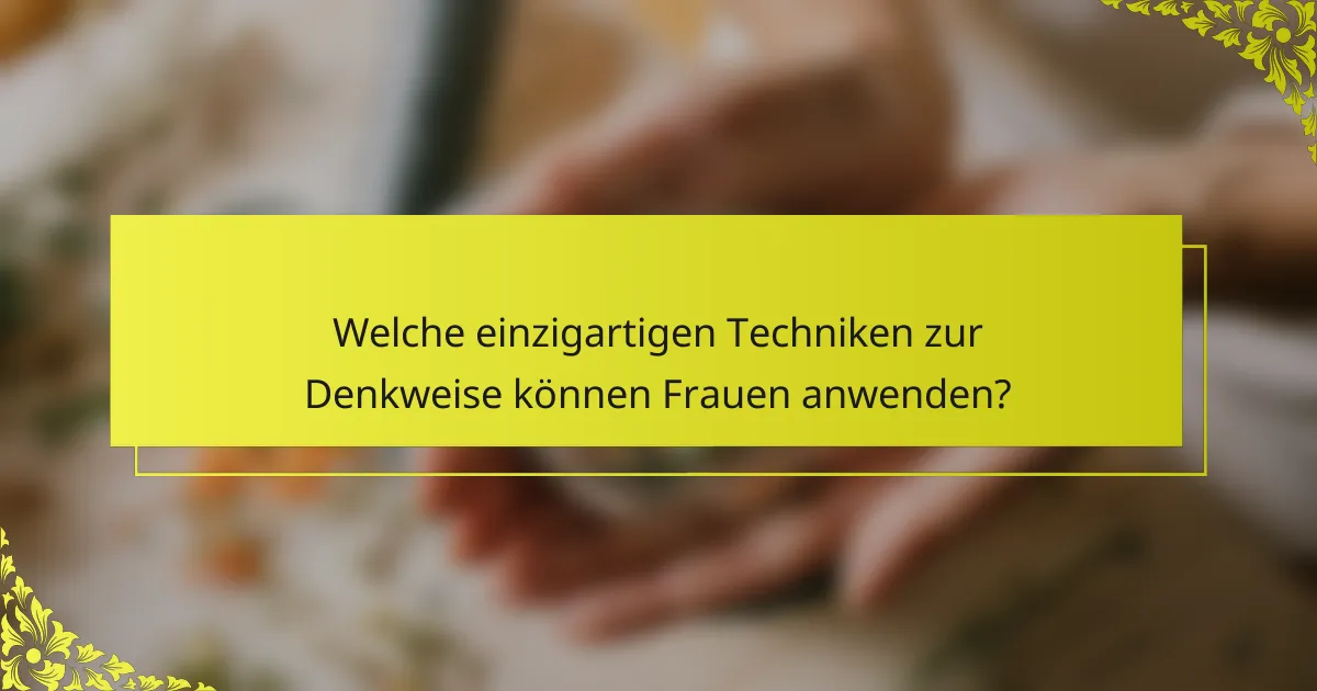 Welche einzigartigen Techniken zur Denkweise können Frauen anwenden?