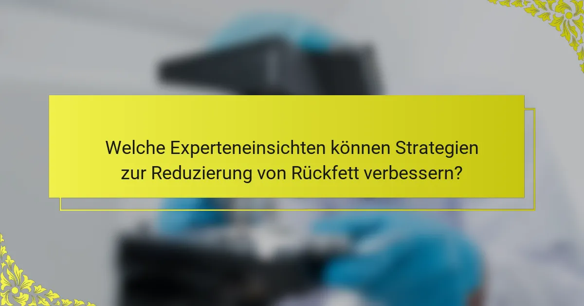 Welche Experteneinsichten können Strategien zur Reduzierung von Rückfett verbessern?