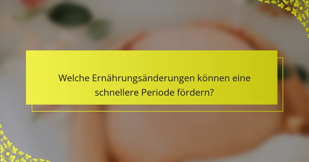 Welche Ernährungsänderungen können eine schnellere Periode fördern?