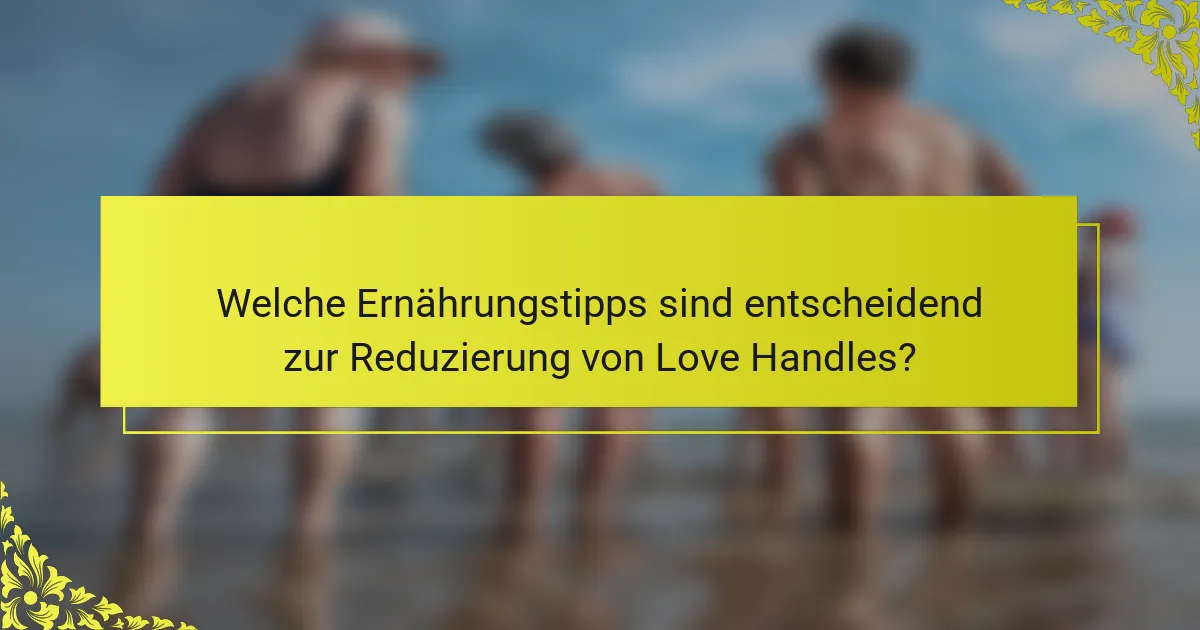 Welche Ernährungstipps sind entscheidend zur Reduzierung von Love Handles?