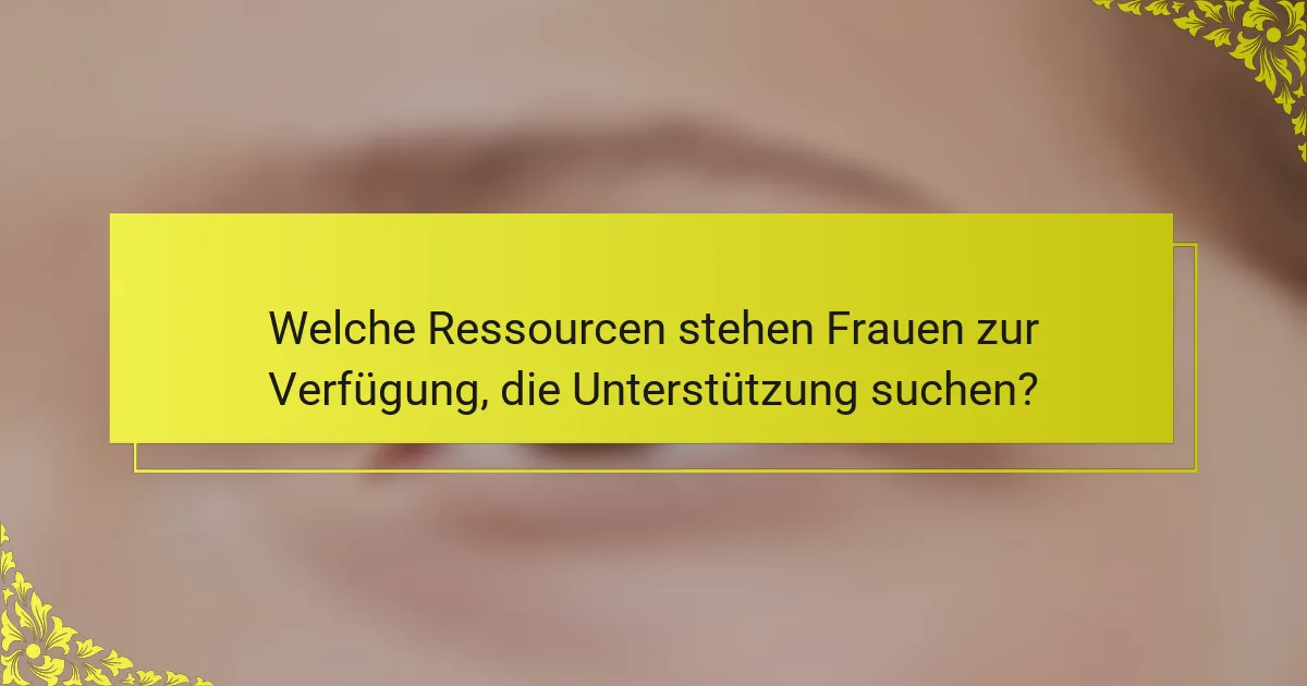 Welche Ressourcen stehen Frauen zur Verfügung, die Unterstützung suchen?