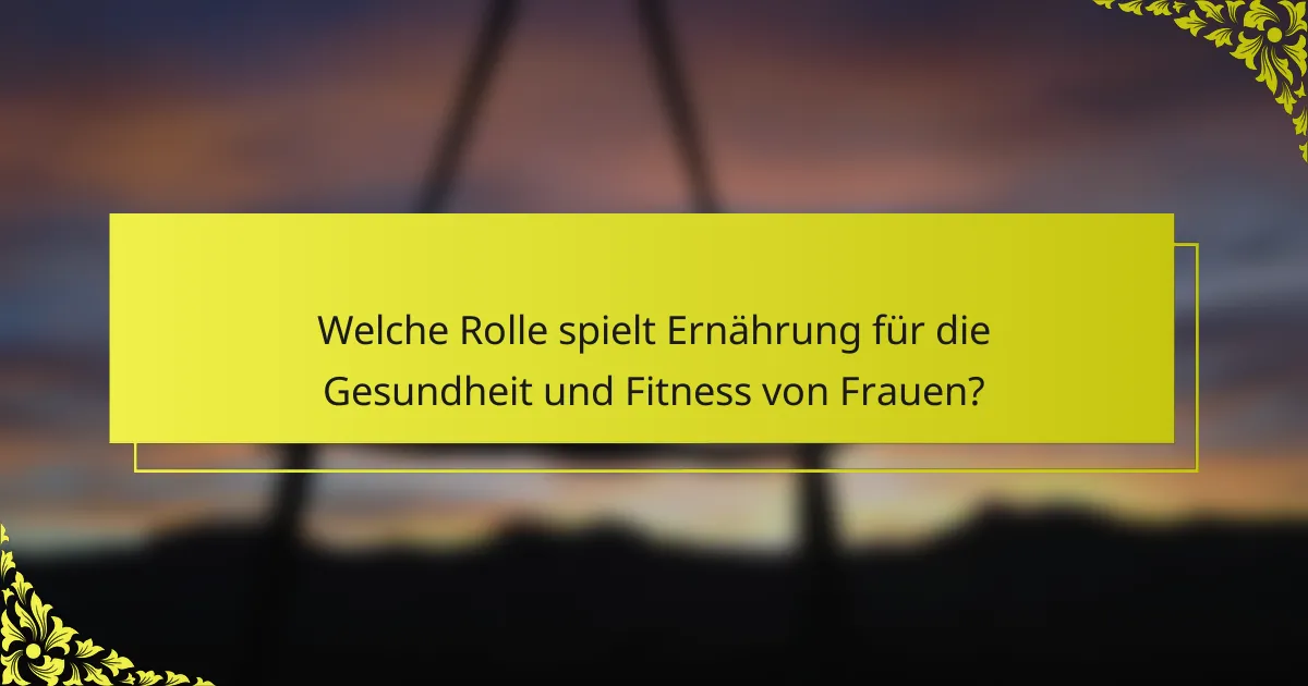 Welche Rolle spielt Ernährung für die Gesundheit und Fitness von Frauen?