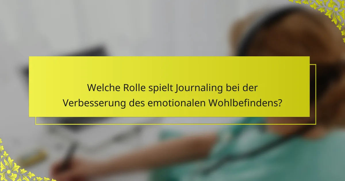 Welche Rolle spielt Journaling bei der Verbesserung des emotionalen Wohlbefindens?
