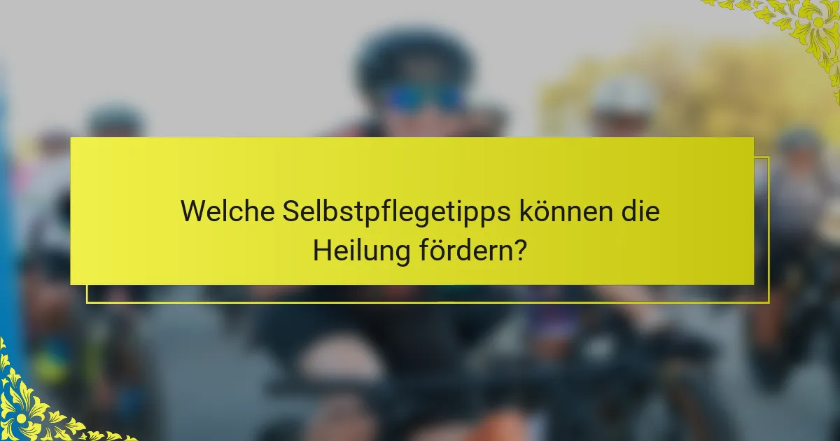 Welche Selbstpflegetipps können die Heilung fördern?