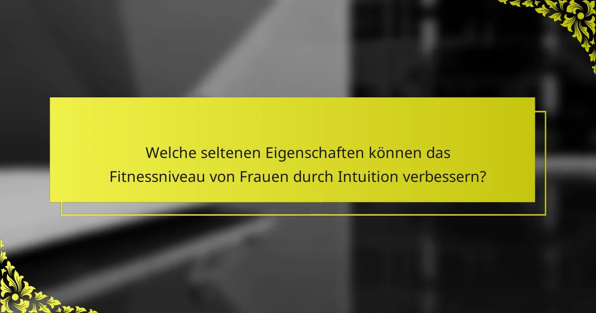 Welche seltenen Eigenschaften können das Fitnessniveau von Frauen durch Intuition verbessern?