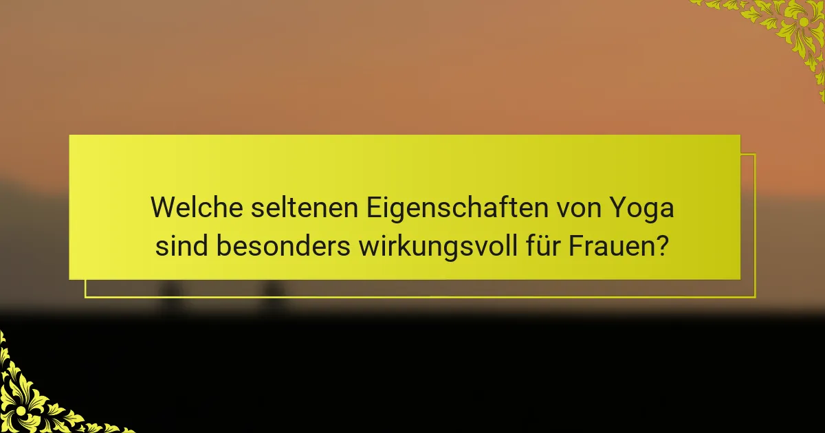 Welche seltenen Eigenschaften von Yoga sind besonders wirkungsvoll für Frauen?