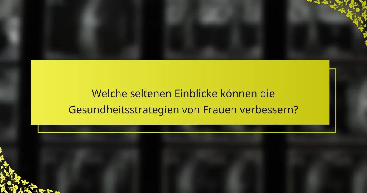 Welche seltenen Einblicke können die Gesundheitsstrategien von Frauen verbessern?