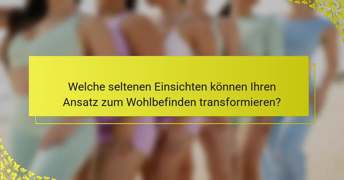 Welche seltenen Einsichten können Ihren Ansatz zum Wohlbefinden transformieren?