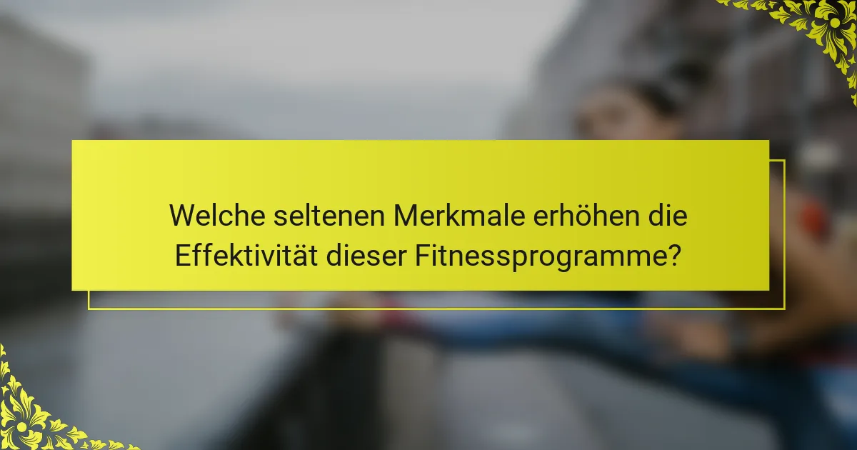 Welche seltenen Merkmale erhöhen die Effektivität dieser Fitnessprogramme?