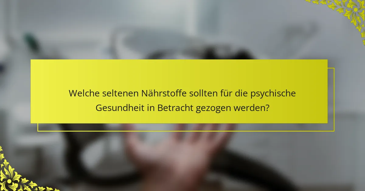 Welche seltenen Nährstoffe sollten für die psychische Gesundheit in Betracht gezogen werden?