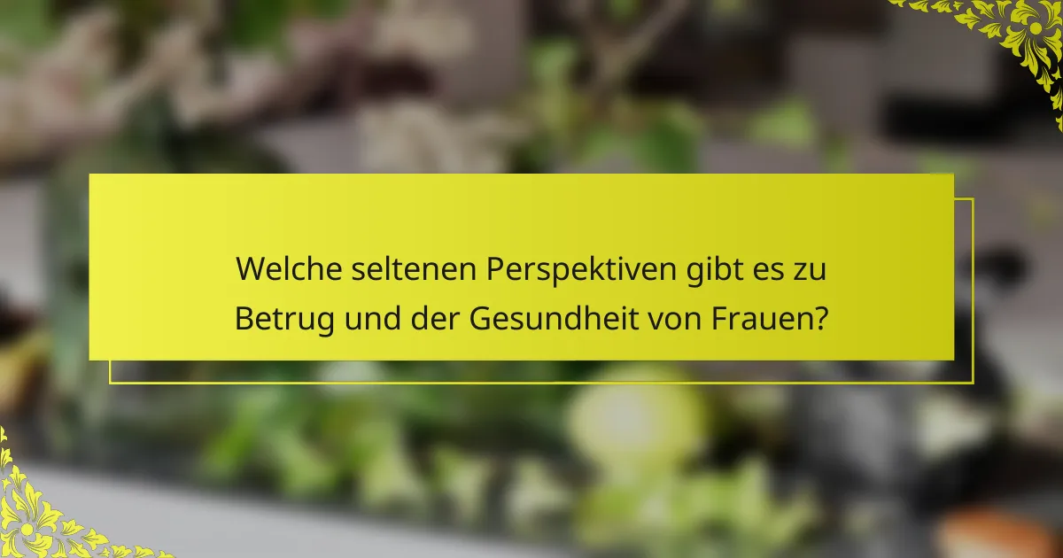 Welche seltenen Perspektiven gibt es zu Betrug und der Gesundheit von Frauen?