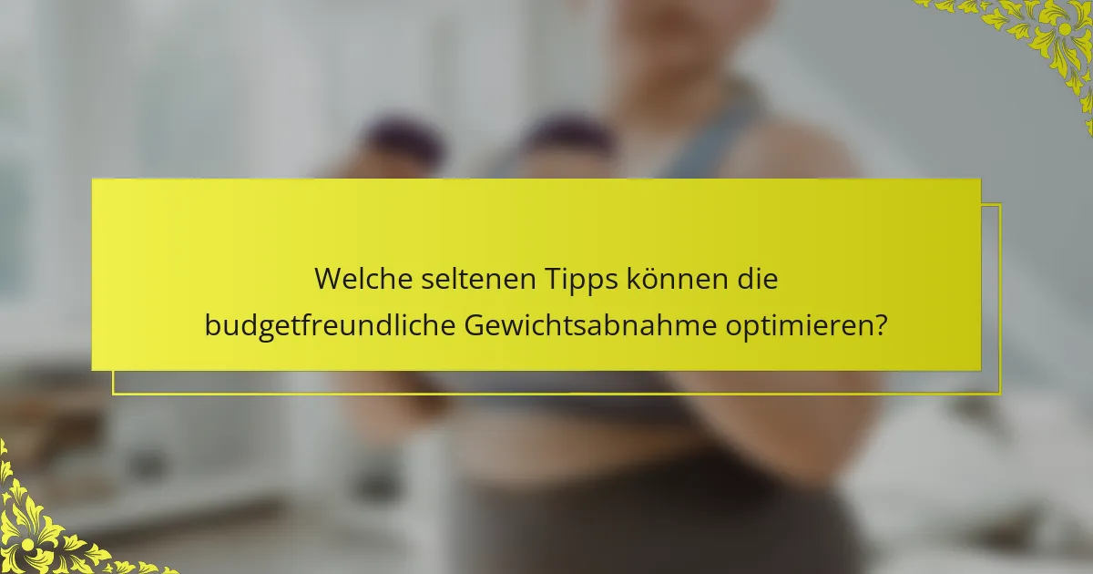 Welche seltenen Tipps können die budgetfreundliche Gewichtsabnahme optimieren?