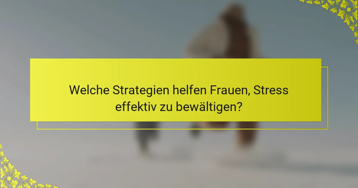 Welche Strategien helfen Frauen, Stress effektiv zu bewältigen?