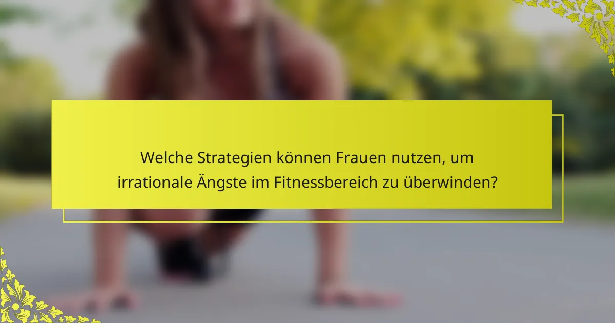 Welche Strategien können Frauen nutzen, um irrationale Ängste im Fitnessbereich zu überwinden?