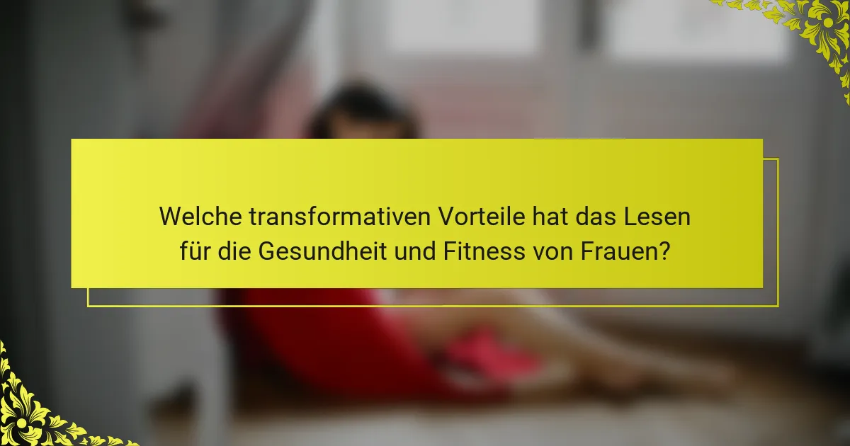 Welche transformativen Vorteile hat das Lesen für die Gesundheit und Fitness von Frauen?
