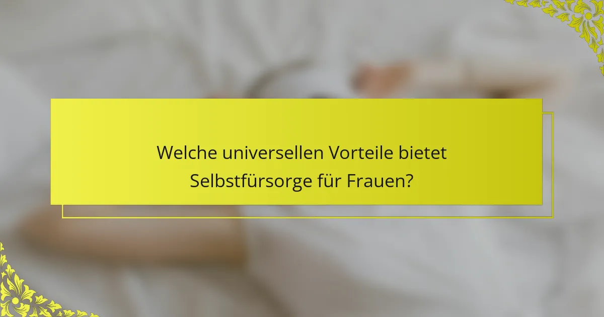 Welche universellen Vorteile bietet Selbstfürsorge für Frauen?