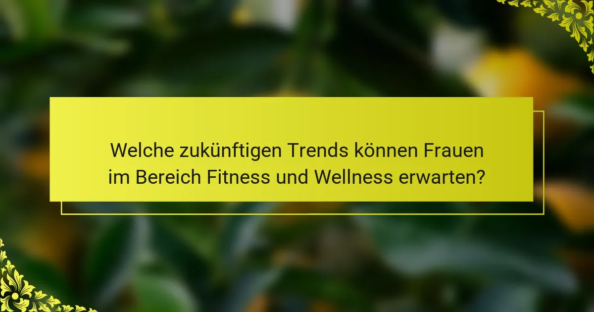 Welche zukünftigen Trends können Frauen im Bereich Fitness und Wellness erwarten?