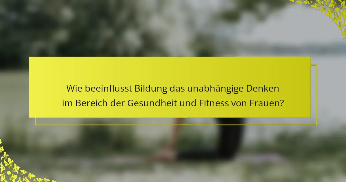 Wie beeinflusst Bildung das unabhängige Denken im Bereich der Gesundheit und Fitness von Frauen?