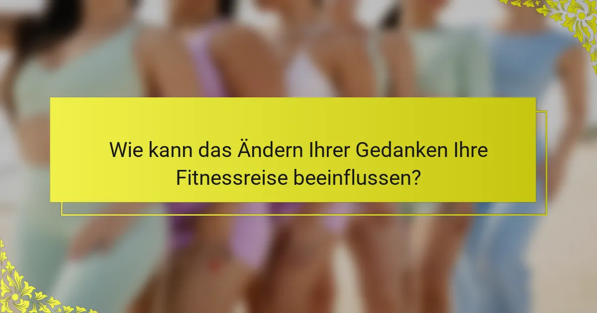 Wie kann das Ändern Ihrer Gedanken Ihre Fitnessreise beeinflussen?