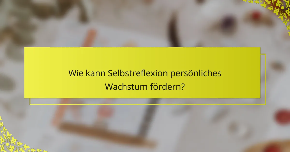 Wie kann Selbstreflexion persönliches Wachstum fördern?