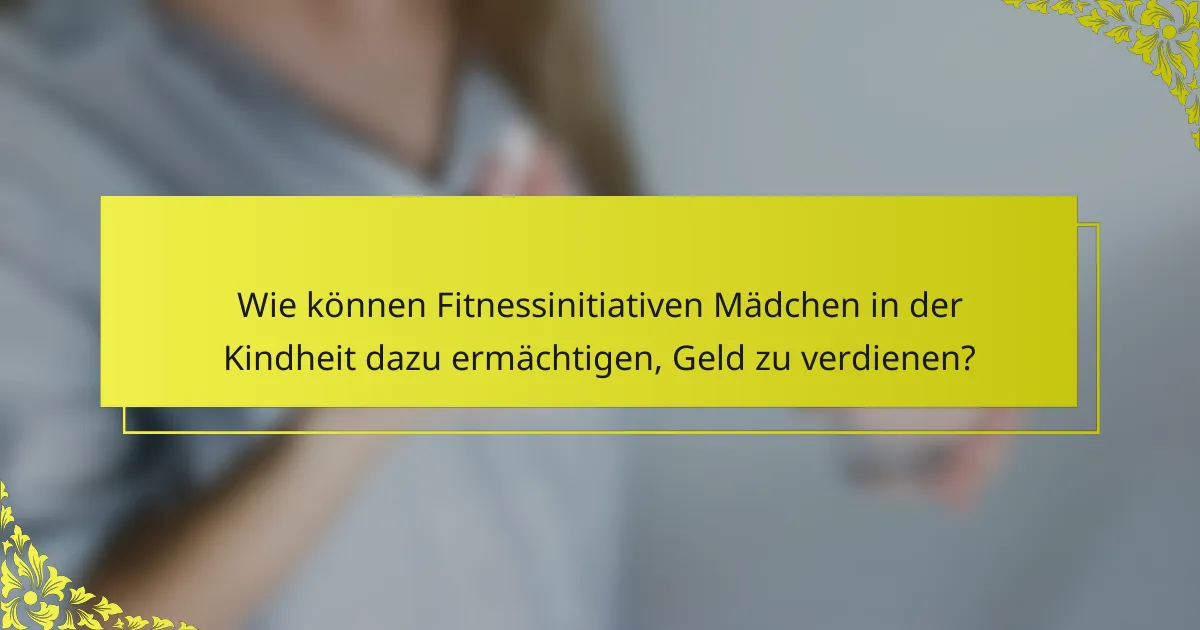 Wie können Fitnessinitiativen Mädchen in der Kindheit dazu ermächtigen, Geld zu verdienen?