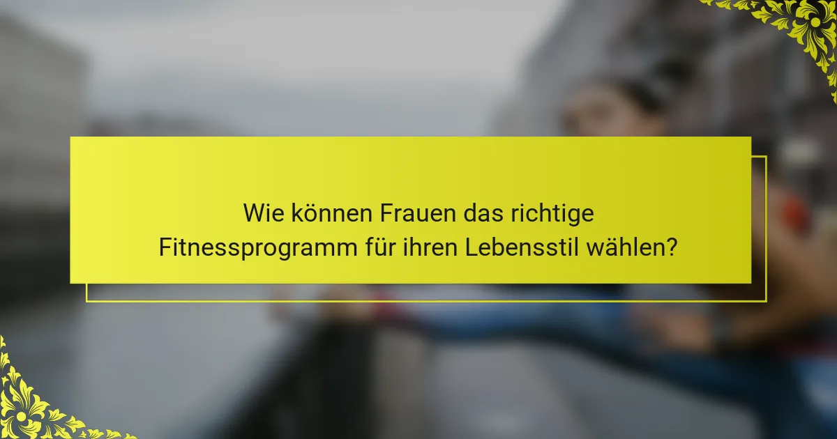 Wie können Frauen das richtige Fitnessprogramm für ihren Lebensstil wählen?