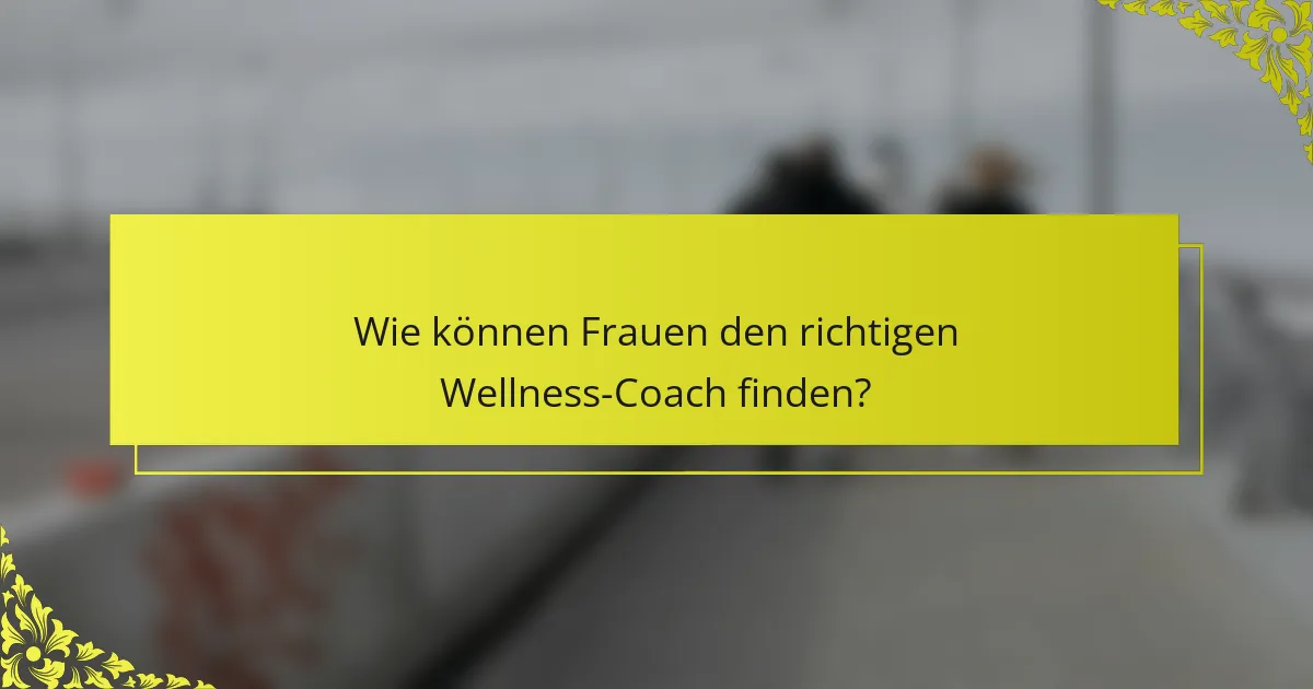 Wie können Frauen den richtigen Wellness-Coach finden?