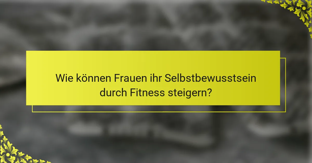 Wie können Frauen ihr Selbstbewusstsein durch Fitness steigern?
