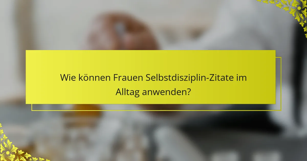 Wie können Frauen Selbstdisziplin-Zitate im Alltag anwenden?