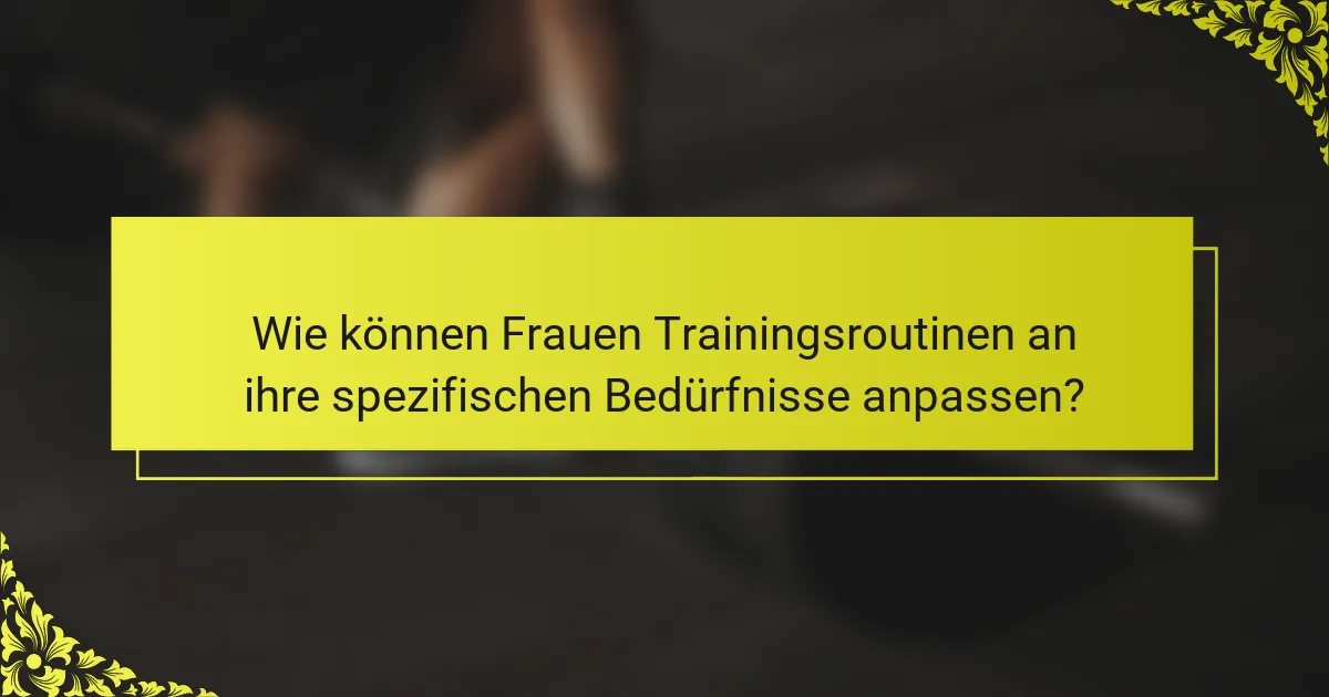 Wie können Frauen Trainingsroutinen an ihre spezifischen Bedürfnisse anpassen?