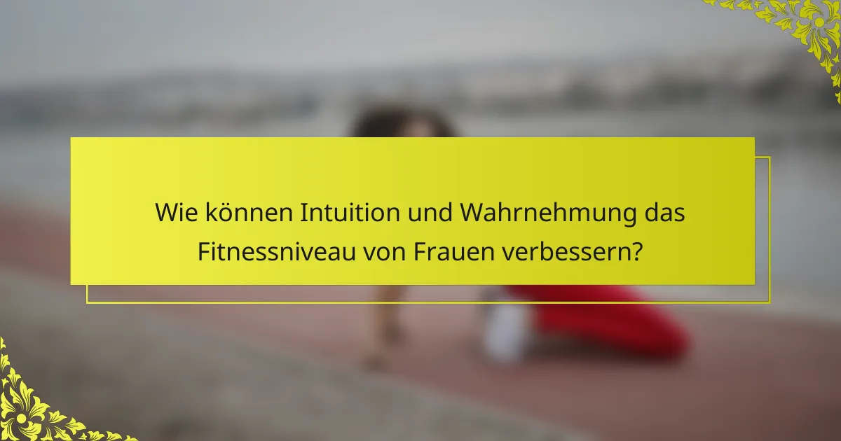 Wie können Intuition und Wahrnehmung das Fitnessniveau von Frauen verbessern?