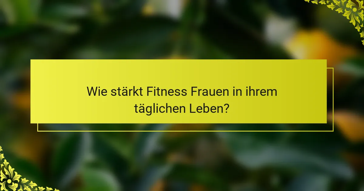 Wie stärkt Fitness Frauen in ihrem täglichen Leben?