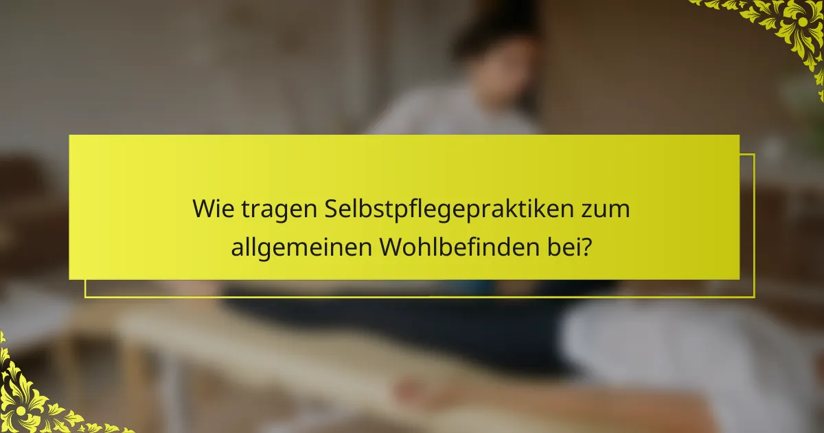 Wie tragen Selbstpflegepraktiken zum allgemeinen Wohlbefinden bei?